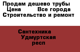 Продам дешево трубы › Цена ­ 20 - Все города Строительство и ремонт » Сантехника   . Удмуртская респ.